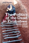 The Politics of the Dead in Zimbabwe 2000-2020 : Bones, Rumours & Spirits - Book