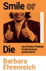 Smile Or Die : How Positive Thinking Fooled America and the World - eBook