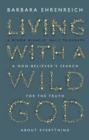 Living With a Wild God : A Non-Believer's Search for the Truth about Everything - eBook