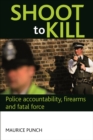 Shoot to Kill : Police Accountability, Firearms and Fatal Force - eBook