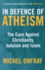 In Defence of Atheism : The Case Against Christianity, Judaism and Islam - eBook