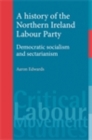 A history of the Northern Ireland Labour Party : Democratic socialism and sectarianism - eBook