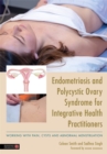Endometriosis and PCOS for Integrative Health Practitioners : Dealing with Pain, Cysts and Abnormal Menstruation - Book