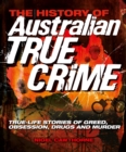 The History of Australian True Crime : Real-life Stories of Greed, Obsession, Drug Addiction and Death - Book