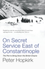 On Secret Service East of Constantinople : The Plot to Bring Down the British Empire - eBook