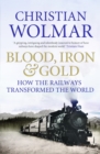 Blood, Iron and Gold : How the Railways Transformed the World - eBook