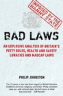 Bad Laws : An explosive analysis of Britain's Petty Rules, Health and Safety Lunacies, Madcap Laws and Nit-Picking Regulations. - Book