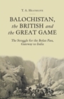 Balochistan, the British and the Great Game : The Struggle for the Bolan Pass, Gateway to India - Book