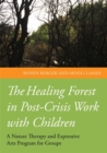 The Healing Forest in Post-Crisis Work with Children : A Nature Therapy and Expressive Arts Program for Groups - Book