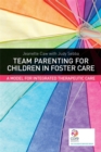 Team Parenting for Children in Foster Care : A Model for Integrated Therapeutic Care - Book