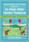 Helping Babies and Children Aged 0-6 to Heal After Family Violence : A Practical Guide to Infant- and Child-LED Work - Book