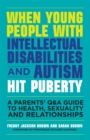 When Young People with Intellectual Disabilities and Autism Hit Puberty : A Parents' Q&A Guide to Health, Sexuality and Relationships - Book