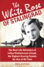 The White Rose of Stalingrad : The Real-life Adventure of Lidiya Vladimirovna Litvyak, the Highest Scoring Female Air Ace of All Time - Book