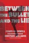 Between the Bullet and the Lie : Essays on Orwell - eBook