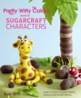 Pretty Witty Cakes Book of Sugarcraft Characters : How to Model Fondant Fairies, Animals and Other Friends - eBook