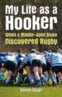 My Life as a Hooker : When a Middle-Aged Bloke Discovered Rugby - Book