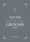 Top Tips For Grooms : From invites and speeches to the best man and the stag night, the complete wedding guide - Book