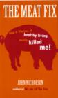 The Meat Fix : How a Lifetime of Healthy Eating Nearly Killed Me - Book