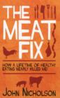 The Meat Fix : How a Lifetime of Healthy Eating Nearly Killed Me - Book