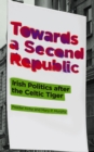 Towards a Second Republic : Irish Politics after the Celtic Tiger - eBook