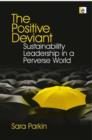 The Positive Deviant : Sustainability Leadership in a Perverse World - Book