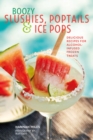 Boozy Slushies, Poptails and Ice Pops : Delicious Recipes for Alcohol-Infused Frozen Treats - Book