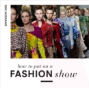 How to Put on a Fashion Show : A guide to presenting your own catwalk collection - Book