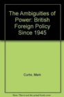 The Ambiguities of Power : British Foreign Policy Since 1945 - Book