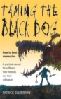 Taming The Black Dog : How to Beat Depression - A Practical Manual for Sufferers, Their Relatives and Colleagues - Book