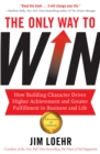 The Only Way to Win : How Building Character Drives Higher Achievement and Greater Fulfilment in Business and Life - eBook