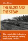 The Glory and the Steam : The Mainly North-Eastern Diary of a Teenage Rail Enthusiast 1960 - 1965 - Book