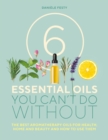 6 Essential Oils You Can't Do Without : The best aromatherapy oils for health, home and beauty and how to use them - Book