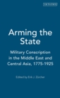 Arming the State : Military Conscription in the Middle East and Central Asia, 1775-1925 - Book