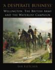 A Desperate Business : Wellington, the British Army and the Waterloo Campaign - Book