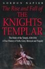 The Rise and Fall of the Knights Templar : The Order of the Temple 1118-1314 - A True History of Faith, Glory, Betrayal and Tragedy - Book