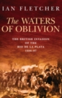 The Waters of Oblivion : The British Invasion of the Rio De La Plata, 1806-1807 - Book