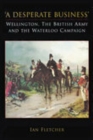 A Desperate Business: Wellington, The British Army and the Waterloo Campaign - Book