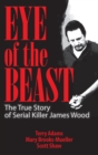 Eye of the Beast : The True Story of Serial Killer James Wood - Book