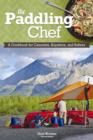 The Paddling Chef : A Cookbook for Canoeists, Kayakers and Rafters - Book