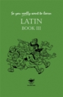So You Really Want to Learn Latin Book III - Book