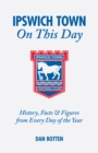 Ipswich Town On This Day : History, Facts and Figures from Every Day of the Year - Book