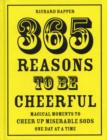 365 Reasons To Be Cheerful : Magical Moments to Cheer Up Miserable Sods... One Day at a Time - Book