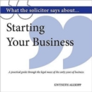 What the Solicitor Says About... Starting Your Business : A Practical Guide Through the Legal Maze of the Early Years of Business - Book