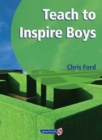 Teach to Inspire Boys : An Essential Book for All Teachers and Schools Worried About Boys' Under-Achievement - Book