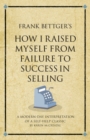 Frank Bettger's How I Raised Myself from Failure to Success in Selling : A modern-day interpretation of a self-help classic - Book