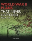 World War 2 Plans That Never Happened : 1939-45 - Book
