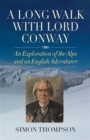 A Long Walk with Lord Conway : An Exploration of the Alps and an English Adventurer - Book