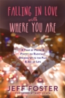 Falling in Love with Where You Are : A Year of Prose and Poetry on Radically Opening Up To the Pain and Joy of Life - Book