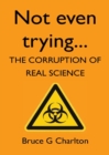 Not Even Trying : The Corruption of Real Science - Book