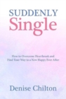 Suddenly Single : How to Overcome Heartbreak and Find Your Way to a New Happy Ever After - Book